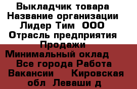 Выкладчик товара › Название организации ­ Лидер Тим, ООО › Отрасль предприятия ­ Продажи › Минимальный оклад ­ 1 - Все города Работа » Вакансии   . Кировская обл.,Леваши д.